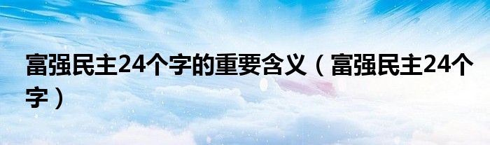 富强民主24个字的重要含义(富强民主24个字)