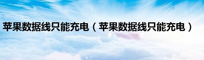 苹果数据线只能充电(苹果数据线只能充电)