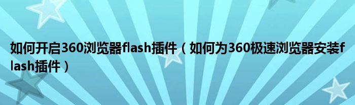如何开启360浏览器flash插件(如何为360极速浏览器安装flash插件)