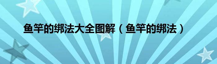 鱼竿的绑法大全图解(鱼竿的绑法)