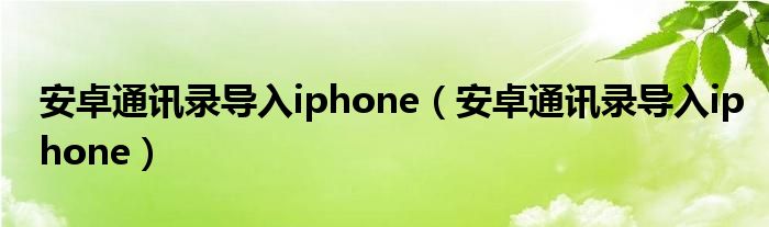 安卓通讯录导入iphone（安卓通讯录导入iphone）