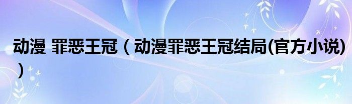 动漫 罪恶王冠（动漫罪恶王冠结局(官方小说)）