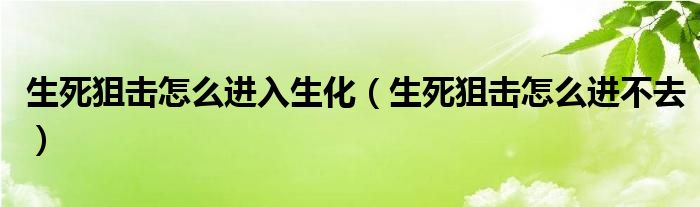 生死狙击怎么进入生化(生死狙击怎么进不去)