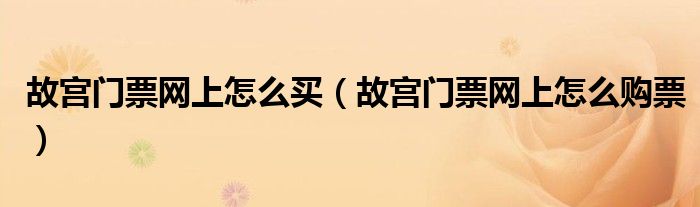 故宫门票网上怎么买(故宫门票网上怎么购票)