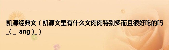 凯源经典文（凯源文里有什么文肉肉特别多而且很好吃的吗_( _  ang )_）