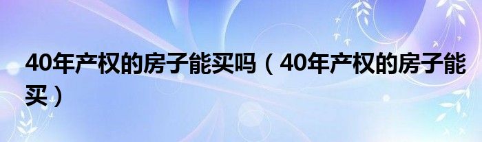 40年产权的房子能买吗(40年产权的房子能买)