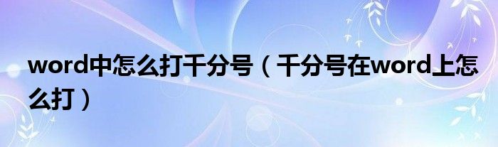 word中怎么打千分号(千分号在word上怎么打)