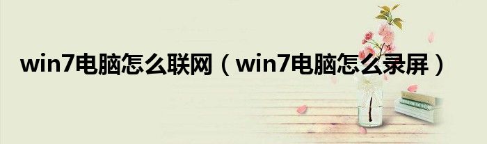 win7电脑怎么联网(win7电脑怎么录屏)