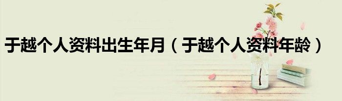 于越个人资料出生年月(于越个人资料年龄)