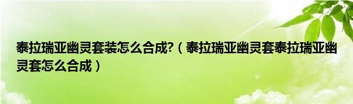 泰拉瑞亚幽灵套装怎么合成?（泰拉瑞亚幽灵套泰拉瑞亚幽灵套怎么合成）