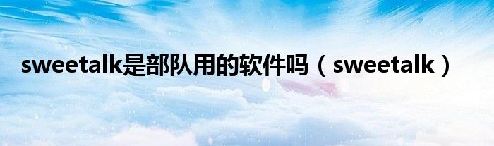 sweetalk是部队用的软件吗(sweetalk)
