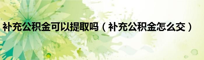 补充公积金可以提取吗(补充公积金怎么交)