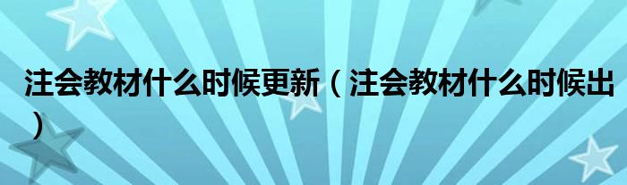 注会教材什么时候更新(注会教材什么时候出)