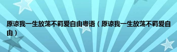 原谅我一生放荡不羁爱自由粤语(原谅我一生放荡不羁爱自由)