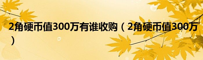2角硬币值300万有谁收购(2角硬币值300万)