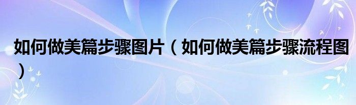 如何做美篇步骤图片(如何做美篇步骤流程图)