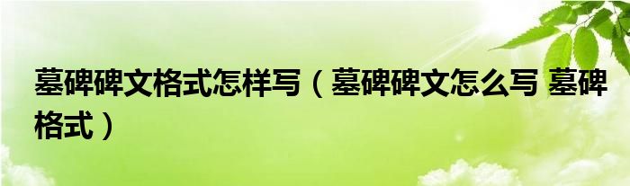 墓碑碑文格式怎样写(墓碑碑文怎么写 墓碑格式)