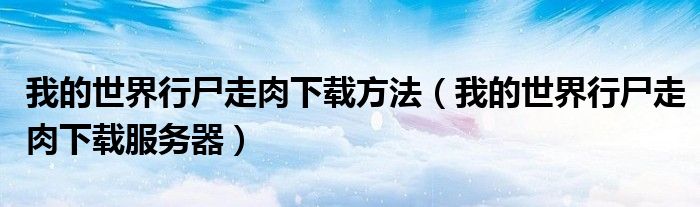 我的世界行尸走肉下载方法(我的世界行尸走肉下载服务器)