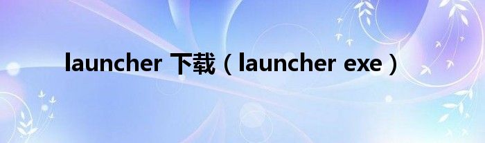 launcher 下载(launcher exe)