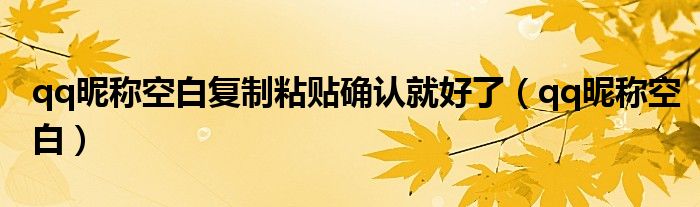 qq昵称空白复制粘贴确认就好了(qq昵称空白)