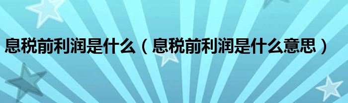 息税前利润是什么(息税前利润是什么意思)