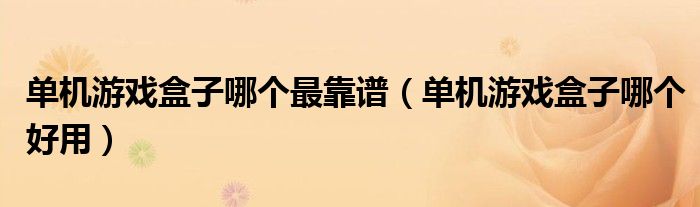 单机游戏盒子哪个最靠谱(单机游戏盒子哪个好用)