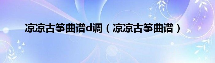 凉凉古筝曲谱d调(凉凉古筝曲谱)