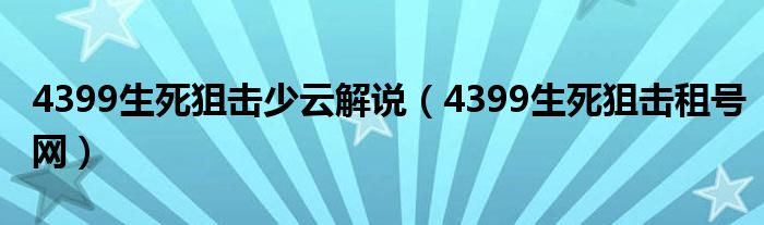 4399生死狙击少云解说(4399生死狙击租号网)