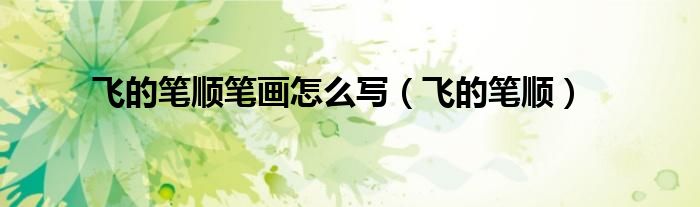 飞的笔顺笔画怎么写（飞的笔顺）