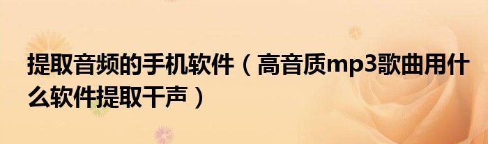 提取音频的手机软件(高音质mp3歌曲用什么软件提取干声)