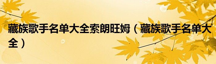 藏族歌手名单大全索朗旺姆(藏族歌手名单大全)