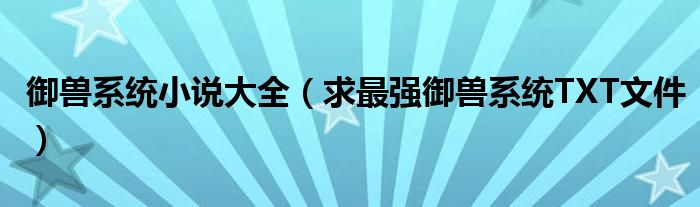 御兽系统小说大全(求最强御兽系统TXT文件)