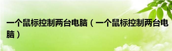 一个鼠标控制两台电脑(一个鼠标控制两台电脑)