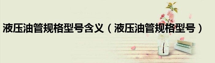 液压油管规格型号含义(液压油管规格型号)