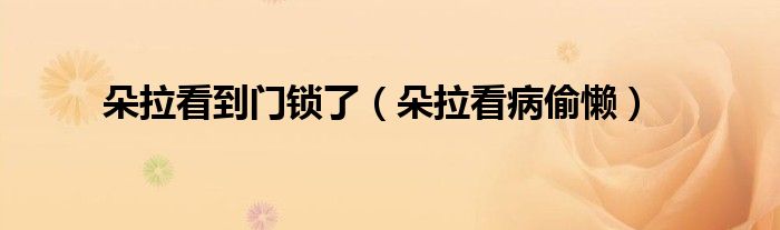 朵拉看到门锁了（朵拉看病偷懒）