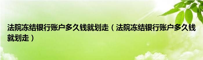 法院冻结银行账户多久钱就划走(法院冻结银行账户多久钱就划走)