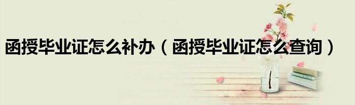 函授毕业证怎么补办(函授毕业证怎么查询)