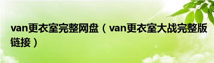 van更衣室完整网盘(van更衣室大战完整版链接)