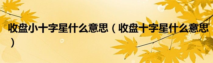 收盘小十字星什么意思(收盘十字星什么意思)