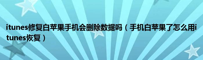 itunes修复白苹果手机会删除数据吗(手机白苹果了怎么用itunes恢复)