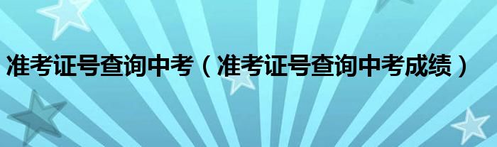 准考证号查询中考(准考证号查询中考成绩)