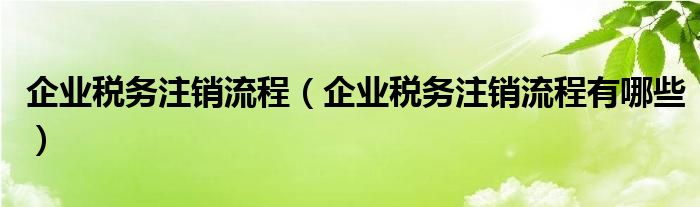 企业税务注销流程(企业税务注销流程有哪些)