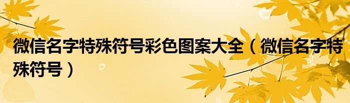微信名字特殊符号彩色图案大全(微信名字特殊符号)