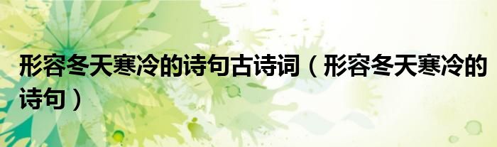 形容冬天寒冷的诗句古诗词(形容冬天寒冷的诗句)