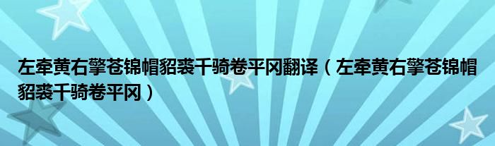左牵黄右擎苍锦帽貂裘千骑卷平冈翻译(左牵黄右擎苍锦帽貂裘千骑卷平冈)