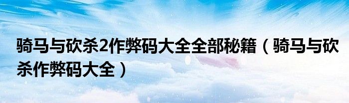 骑马与砍杀2作弊码大全全部秘籍(骑马与砍杀作弊码大全)