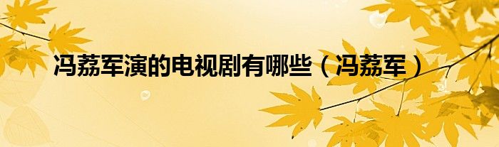 冯荔军演的电视剧有哪些(冯荔军)