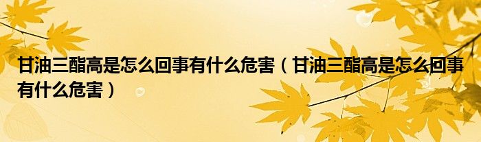 甘油三酯高是怎么回事有什么危害(甘油三酯高是怎么回事有什么危害)