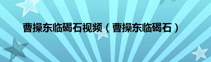 曹操东临碣石视频(曹操东临碣石)