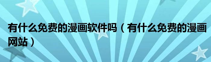 有什么免费的漫画软件吗(有什么免费的漫画网站)